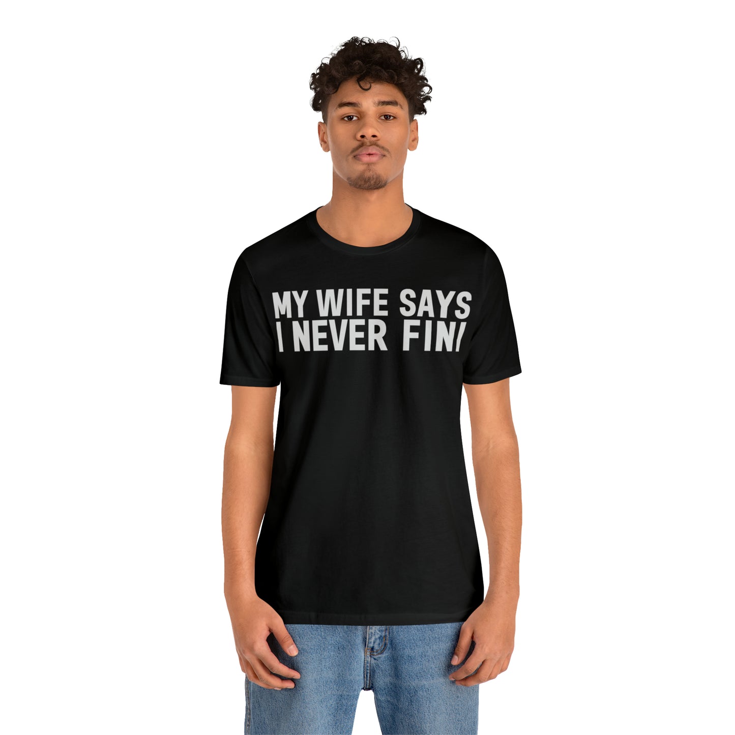 My Wife Says I Never Fini Tee